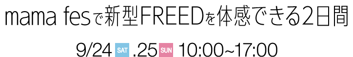 mama fesで新型FREEDを体感できる2日間 9/24(SAT)、9/25(SUN) 10:00～17:00